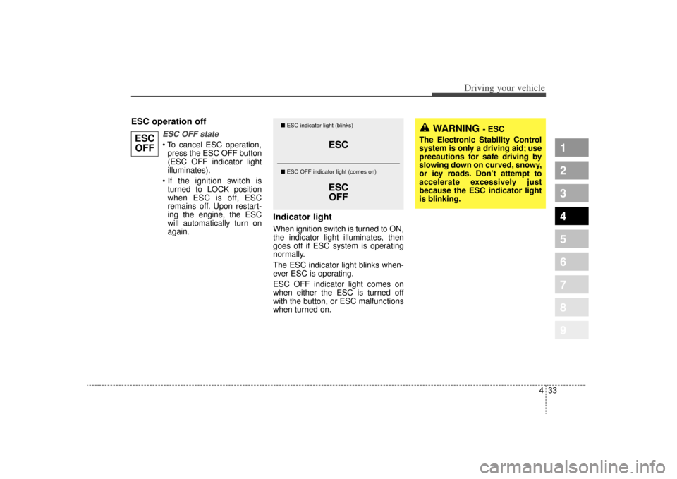 KIA Sportage 2009 JE_ / 2.G Owners Manual 433
Driving your vehicle
1
2
3
4
5
6
7
8
9
ESC operation off
ESC OFF statepress the ESC OFF button
(ESC OFF indicator light
illuminates).
 turned to LOCK position
when ESC is off, ESC
remains off. Upo