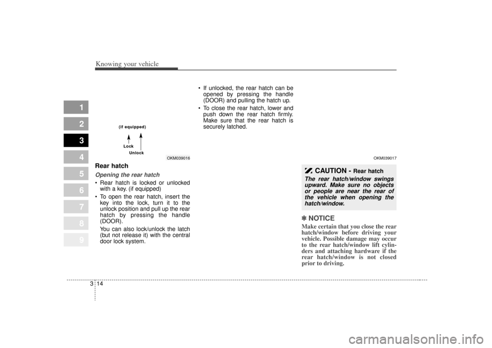 KIA Sportage 2009 JE_ / 2.G Owners Manual Knowing your vehicle14
3
1
2
3
4
5
6
7
8
9
Rear hatchOpening the rear hatch Rear hatch is locked or unlocked
with a key. (if equipped)
To open the rear hatch, insert the key into the lock, turn it to KIA Sportage 2009 JE_ / 2.G Owners Manual Knowing your vehicle14
3
1
2
3
4
5
6
7
8
9
Rear hatchOpening the rear hatch Rear hatch is locked or unlocked
with a key. (if equipped)
To open the rear hatch, insert the key into the lock, turn it to