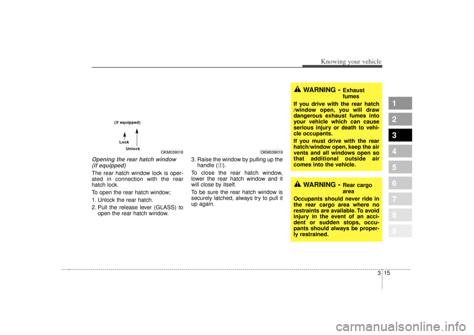KIA Sportage 2009 JE_ / 2.G Owners Manual 315
Knowing your vehicle
1
2
3
4
5
6
7
8
9
Opening the rear hatch window(if equipped)The rear hatch window lock is oper-
ated in connection with the rear
hatch lock.
To open the rear hatch window;
1. KIA Sportage 2009 JE_ / 2.G Owners Manual 315
Knowing your vehicle
1
2
3
4
5
6
7
8
9
Opening the rear hatch window(if equipped)The rear hatch window lock is oper-
ated in connection with the rear
hatch lock.
To open the rear hatch window;
1.