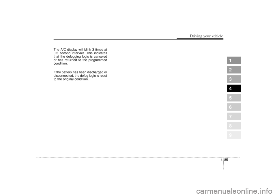 KIA Sportage 2009 JE_ / 2.G Owners Manual 485
Driving your vehicle
1
2
3
4
5
6
7
8
9
The A/C display will blink 3 times at
0.5 second intervals. This indicates
that the defogging logic is canceled
or has returned to the programmed
condition.
