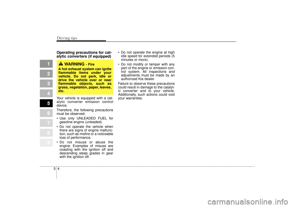 KIA Sportage 2009 JE_ / 2.G Owners Manual Driving tips45Operating precautions for cat-
alytic converters (if equipped)Your vehicle is equipped with a cat-
alytic converter emission control
device.
Therefore, the following precautions
must be 