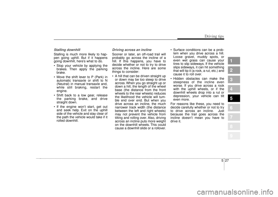 KIA Sportage 2009 JE_ / 2.G Owners Manual 527
Driving tips
1
2
3
4
5
6
7
8
9
Stalling downhillStalling is much more likely to hap-
pen going uphill. But if it happens
going downhill, here’s what to do.
 Stop your vehicle by applying thebrak