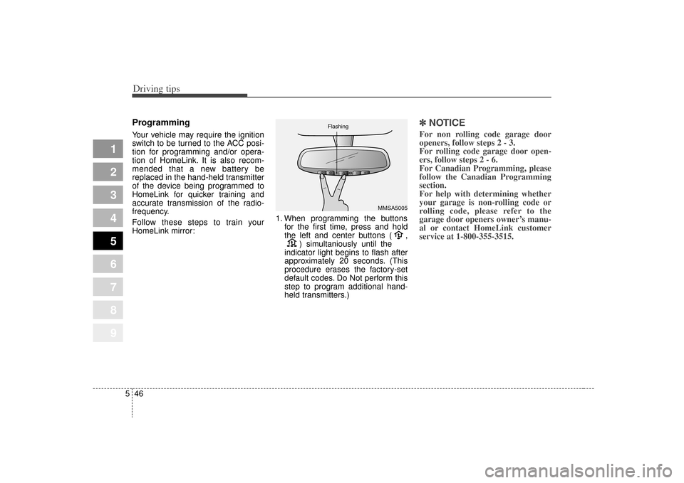 KIA Sportage 2009 JE_ / 2.G Owners Manual Driving tips46
5
1
2
3
4
5
6
7
8
9
ProgrammingYour vehicle may require the ignition
switch to be turned to the ACC posi-
tion for programming and/or opera-
tion of HomeLink. It is also recom-
mended t