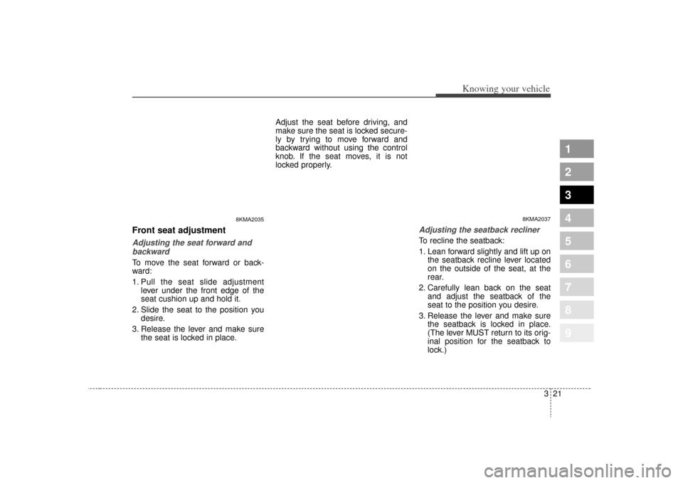 KIA Sportage 2009 JE_ / 2.G Owners Manual 321
Knowing your vehicle
1
2
3
4
5
6
7
8
9
Front seat adjustmentAdjusting the seat forward andbackwardTo move the seat forward or back-
ward:
1. Pull the seat slide adjustment lever under the front ed