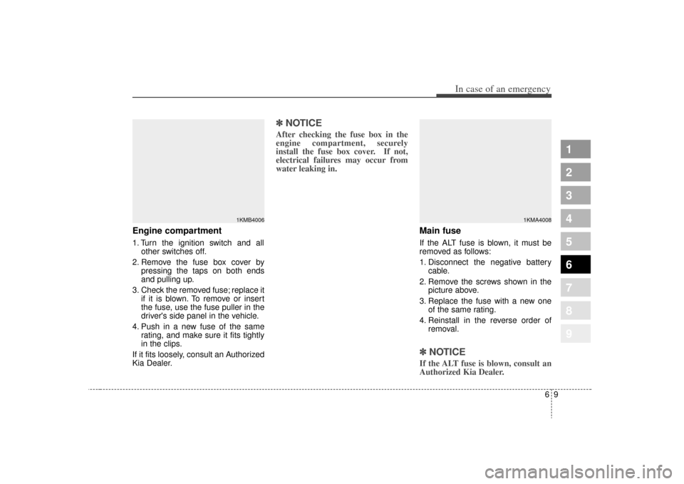 KIA Sportage 2009 JE_ / 2.G Owners Manual 69
In case of an emergency
Engine compartment1. Turn the ignition switch and allother switches off.
2. Remove the fuse box cover by pressing the taps on both ends
and pulling up.
3. Check the removed 