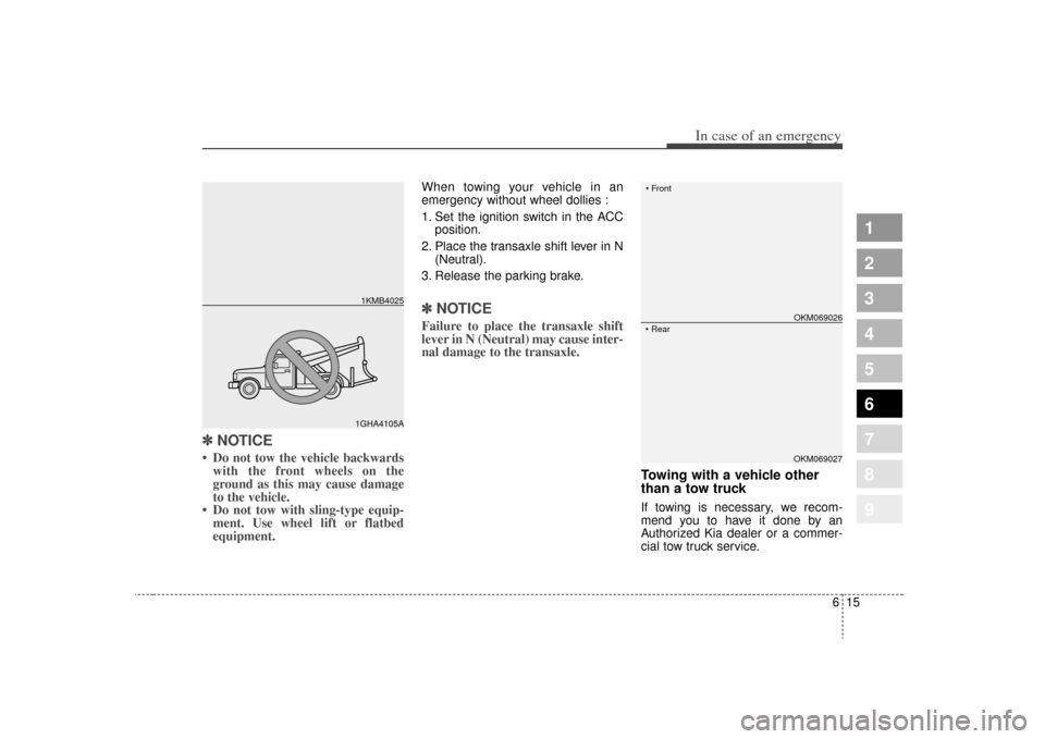 KIA Sportage 2009 JE_ / 2.G Owners Manual 615
In case of an emergency
1
2
3
4
5
6
7
8
9
✽ ✽NOTICE• Do not tow the vehicle backwards
with the front wheels on the
ground as this may cause damage
to the vehicle.
• Do not tow with sling-t
