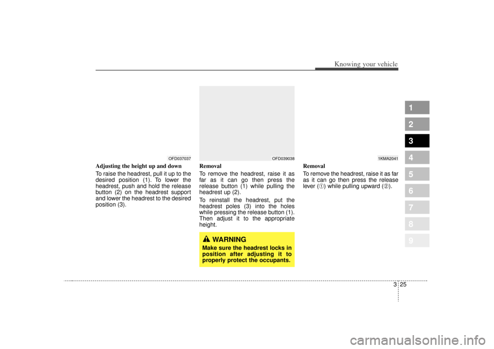 KIA Sportage 2009 JE_ / 2.G Owners Manual 325
Knowing your vehicle
1
2
3
4
5
6
7
8
9
Adjusting the height up and down
To raise the headrest, pull it up to the
desired position (1). To lower the
headrest, push and hold the release
button (2) o