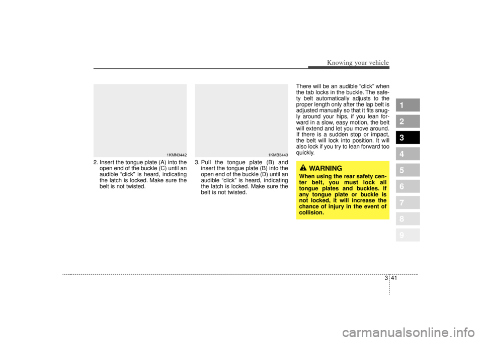 KIA Sportage 2009 JE_ / 2.G Owners Manual 341
Knowing your vehicle
1
2
3
4
5
6
7
8
9
2. Insert the tongue plate (A) into theopen end of the buckle (C) until an
audible “click" is heard, indicating
the latch is locked. Make sure the
belt is KIA Sportage 2009 JE_ / 2.G Owners Manual 341
Knowing your vehicle
1
2
3
4
5
6
7
8
9
2. Insert the tongue plate (A) into theopen end of the buckle (C) until an
audible “click" is heard, indicating
the latch is locked. Make sure the
belt is