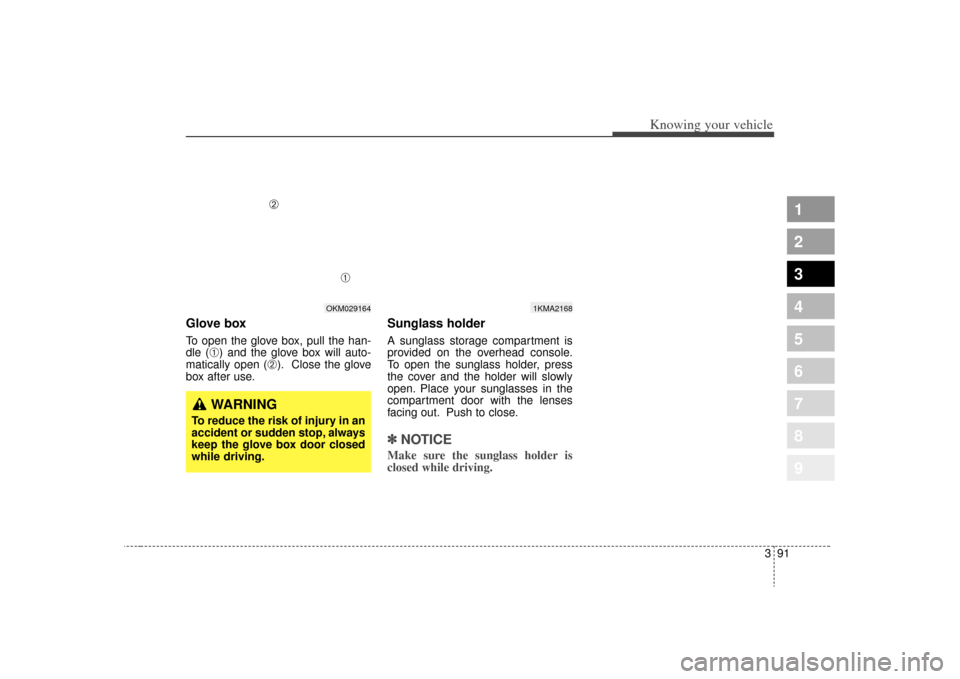 KIA Sportage 2009 JE_ / 2.G Owners Manual 391
1
2
3
4
5
6
7
8
9
Knowing your vehicle
Glove boxTo open the glove box, pull the han-
dle (
➀) and the glove box will auto-
matically open (
➁). Close the glove
box after use.
Sunglass holder A