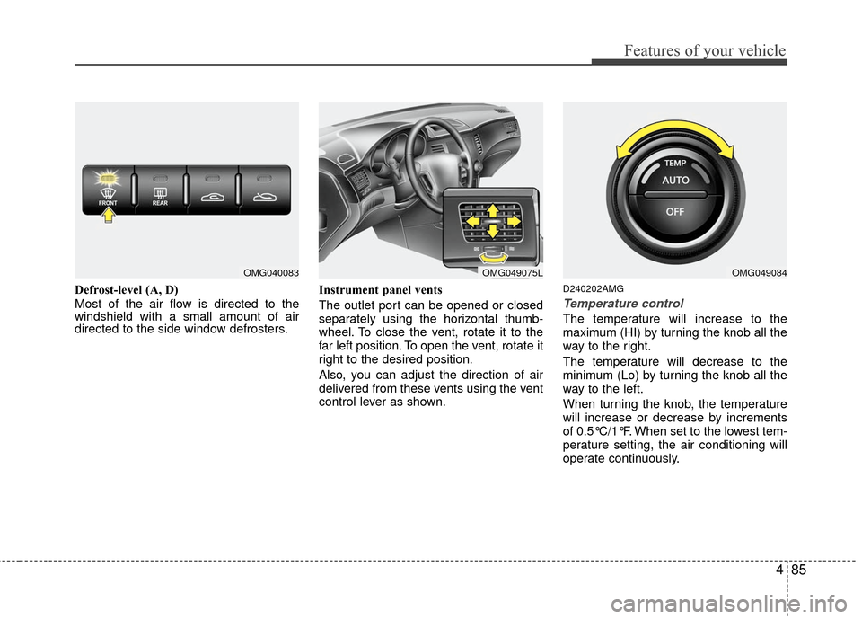 KIA Optima 2010 3.G Owners Manual 485
Features of your vehicle
Defrost-level (A, D)
Most of the air flow is directed to the
windshield with a small amount of air
directed to the side window defrosters.Instrument panel vents
The outlet