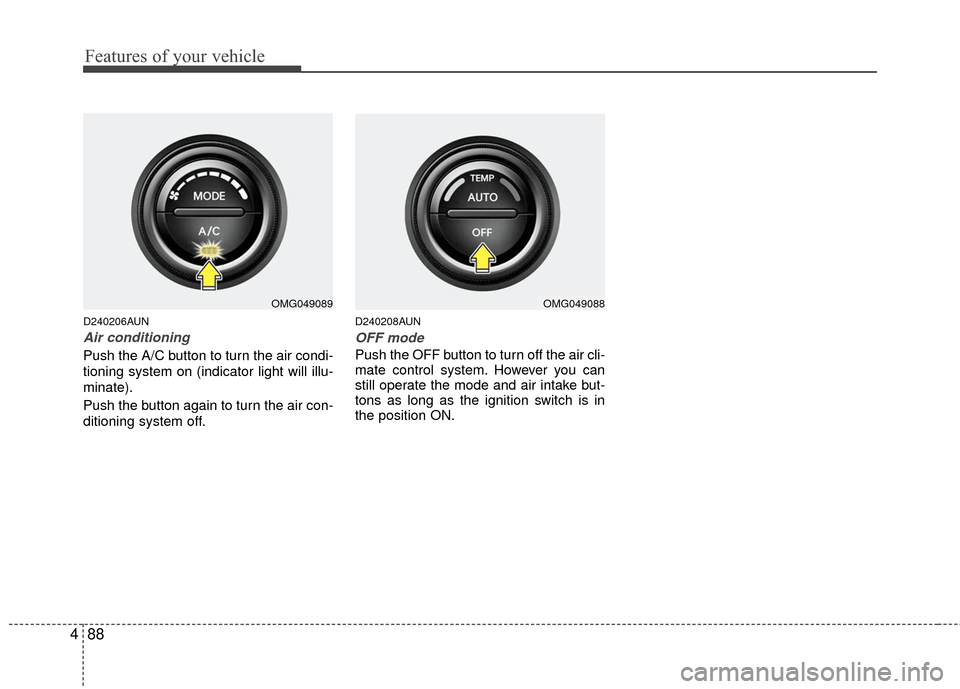 KIA Optima 2010 3.G Owners Manual Features of your vehicle
88
4
D240206AUN
Air conditioning
Push the A/C button to turn the air condi-
tioning system on (indicator light will illu-
minate).
Push the button again to turn the air con-
d