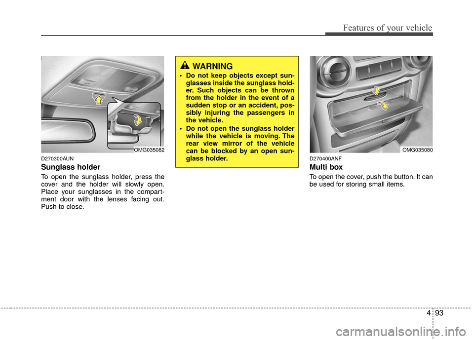 KIA Optima 2010 3.G Owners Manual 493
Features of your vehicle
D270300AUN
Sunglass holder 
To open the sunglass holder, press the
cover and the holder will slowly open.
Place your sunglasses in the compart-
ment door with the lenses f
