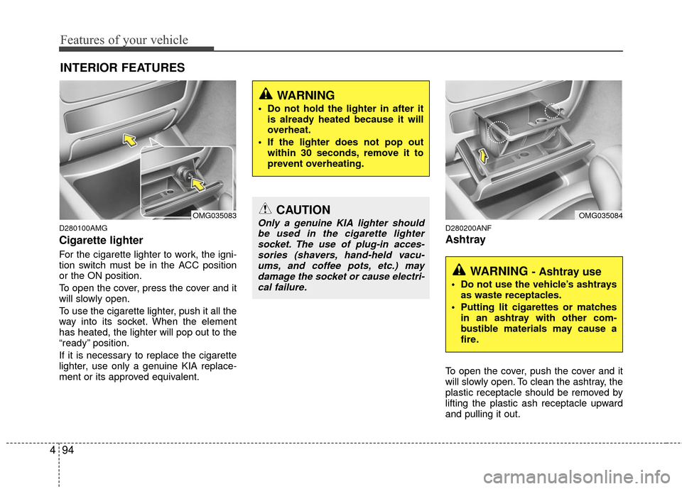 KIA Optima 2010 3.G Owners Manual Features of your vehicle
94
4
D280100AMG
Cigarette lighter
For the cigarette lighter to work, the igni-
tion switch must be in the ACC position
or the ON position.
To open the cover, press the cover a KIA Optima 2010 3.G Owners Manual Features of your vehicle
94
4
D280100AMG
Cigarette lighter
For the cigarette lighter to work, the igni-
tion switch must be in the ACC position
or the ON position.
To open the cover, press the cover a
