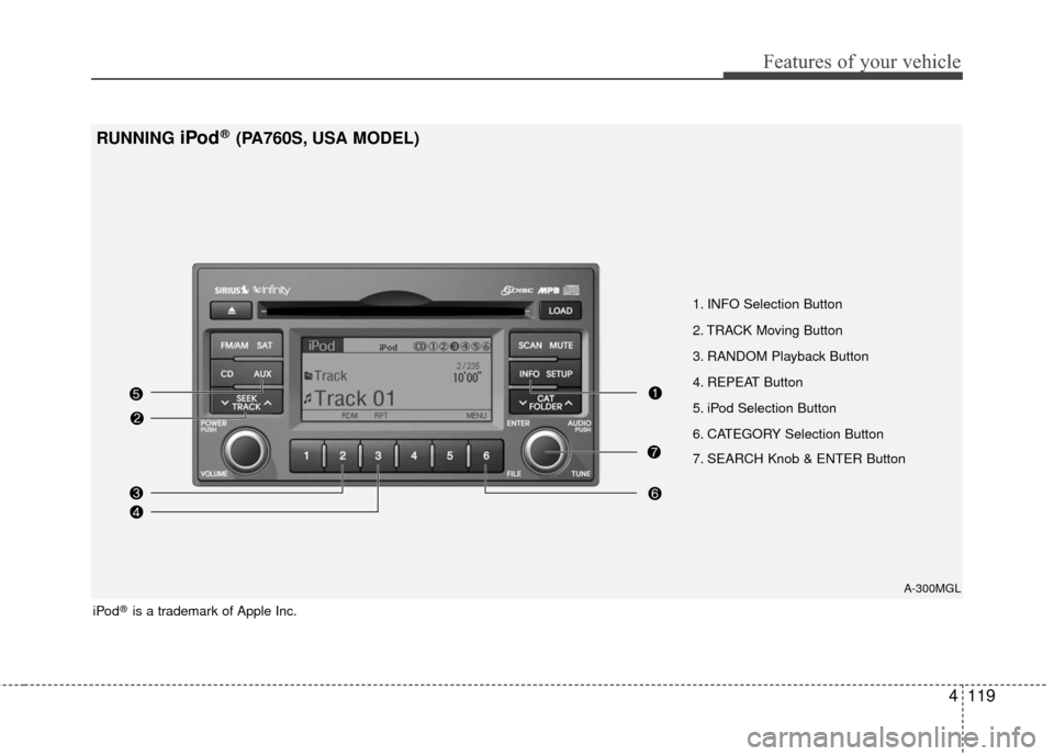 KIA Optima 2010 3.G Owners Manual 4119
Features of your vehicle
RUNNING iPod®(PA760S, USA MODEL)
A-300MGL
1. INFO Selection Button
2. TRACK Moving Button
3. RANDOM Playback Button
4. REPEAT Button
5. iPod Selection Button
6. CATEGORY
