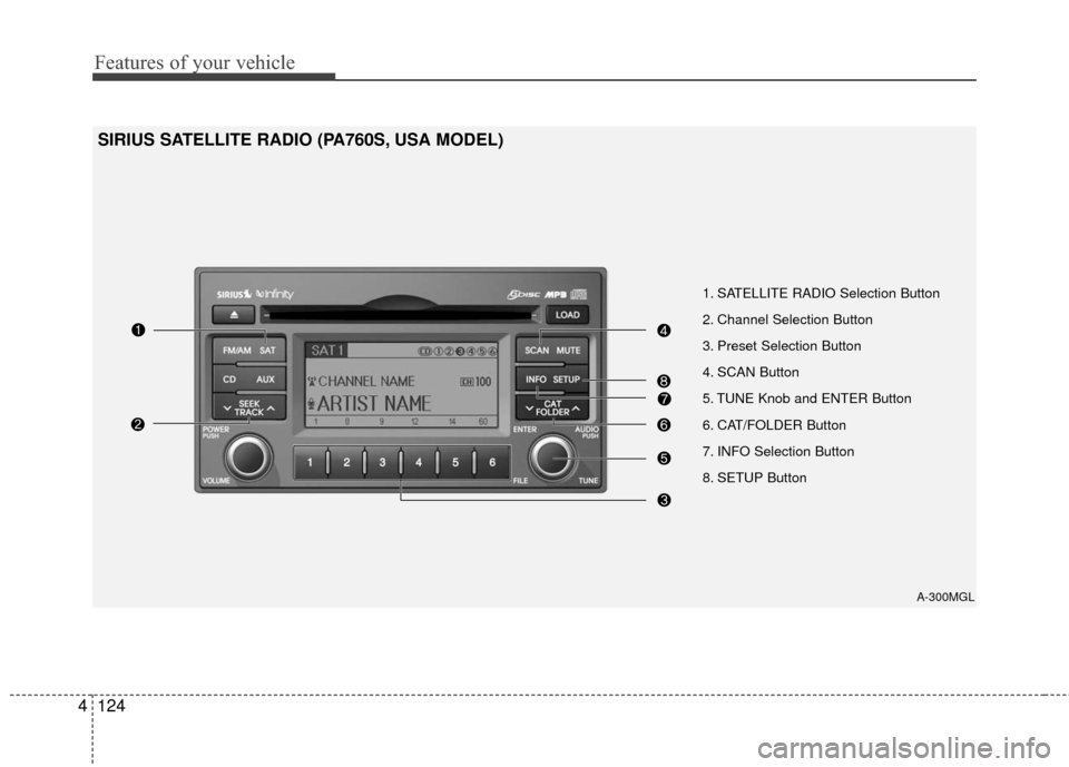 KIA Optima 2010 3.G Owners Manual Features of your vehicle
124
4
SIRIUS SATELLITE RADIO (PA760S, USA MODEL)
A-300MGL
1. SATELLITE RADIO Selection Button          
2. Channel Selection Button                          
3. Preset Selecti
