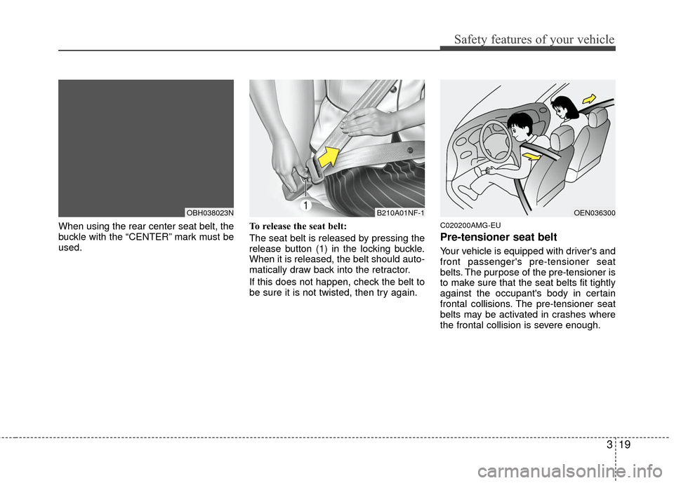 KIA Optima 2010 3.G Owners Manual 319
Safety features of your vehicle
When using the rear center seat belt, the
buckle with the “CENTER” mark must be
used.To release the seat belt:
The seat belt is released by pressing the
release