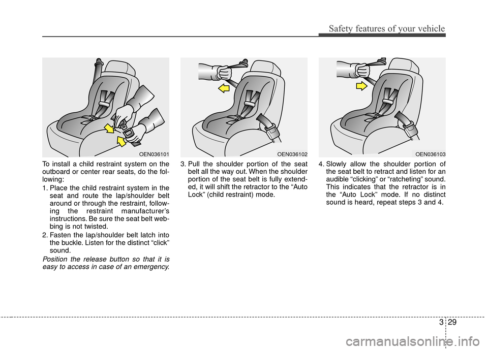 KIA Optima 2010 3.G Owners Manual 329
Safety features of your vehicle
To install a child restraint system on the
outboard or center rear seats, do the fol-
lowing:
1. Place the child restraint system in theseat and route the lap/shoul
