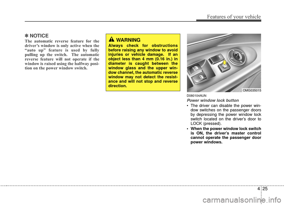 KIA Optima 2010 3.G Owners Manual 425
Features of your vehicle
✽
✽NOTICE
The automatic reverse feature for the
driver’s window is only active when the
“auto up” feature is used by fully
pulling up the switch.  The automatic
