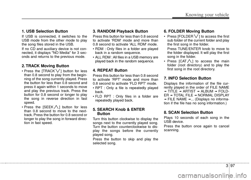 KIA Rio 2010 2.G Owners Manual 397
Knowing your vehicle
1. USB Selection Button
If USB is connected, it switches to the
USB mode from the other mode to play
the song files stored in the USB.
If no CD and auxiliary device is not con