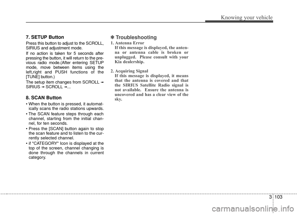 KIA Rio 2010 2.G Owners Manual 3103
Knowing your vehicle
7. SETUP Button
Press this button to adjust to the SCROLL,
SIRIUS and adjustment mode.
If no action is taken for 5 seconds after
pressing the button, it will return to the pr