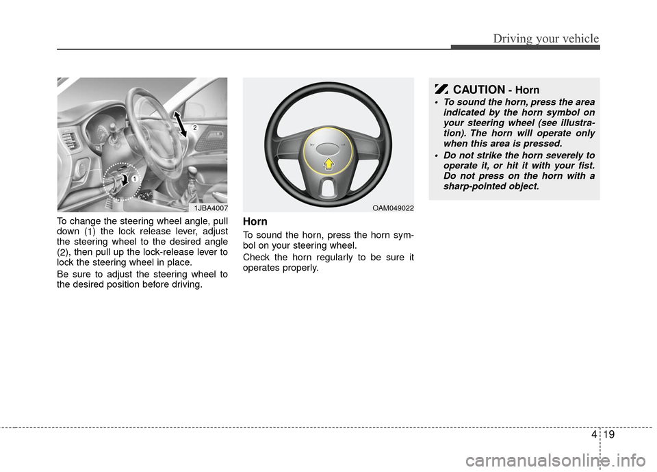 KIA Rio 2010 2.G Owners Manual 419
Driving your vehicle
To change the steering wheel angle, pull
down (1) the lock release lever, adjust
the steering wheel to the desired angle
( 2 ), then pull up the lock-release lever to
lock the