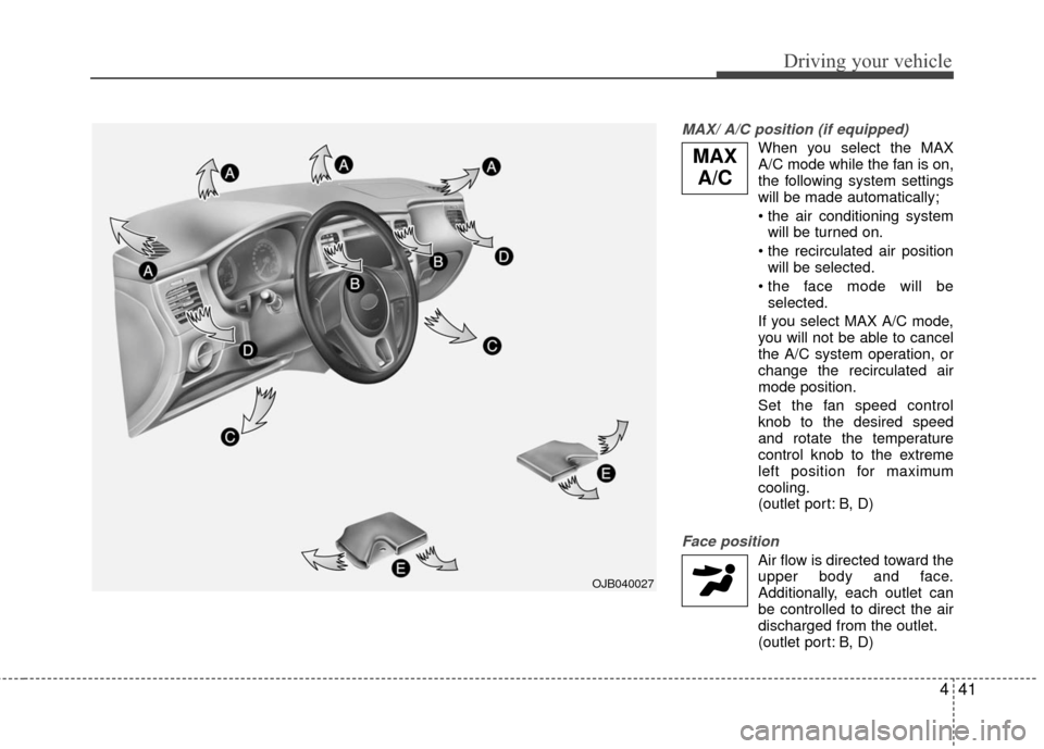 KIA Rio 2010 2.G Owners Manual 441
Driving your vehicle
MAX/ A/C position (if equipped)
When you select the MAX
A/C mode while the fan is on,
the following system settings
will be made automatically;
will be turned on.
 will be sel