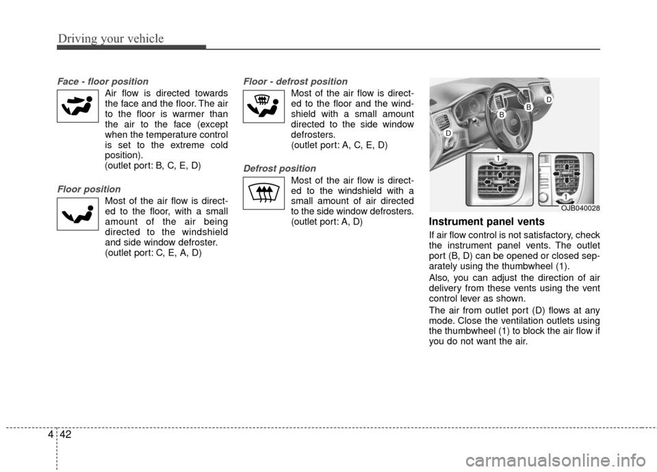KIA Rio 2010 2.G Owners Manual Driving your vehicle
42
4
Face - floor position 
Air flow is directed towards
the face and the floor. The air
to the floor is warmer than
the air to the face (except
when the temperature control
is se
