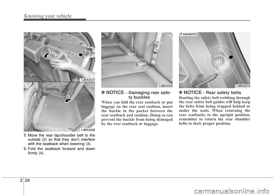 KIA Rio 2010 2.G Owners Manual Knowing your vehicle
24
3
5. Move the rear lap/shoulder belt to the
outside (2) so that they don’t interfere
with the seatback when lowering (3).
6. Fold the seatback forward and down firmly (4).
