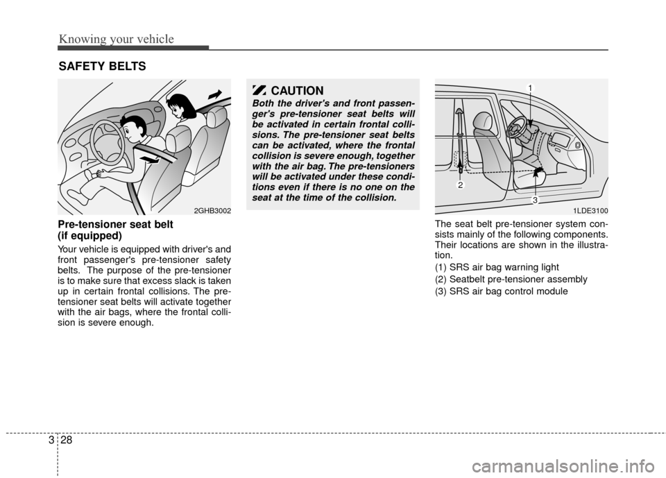 KIA Rio 2010 2.G Owners Manual Knowing your vehicle
28
3
Pre-tensioner seat belt 
(if equipped)
Your vehicle is equipped with drivers and
front passengers pre-tensioner safety
belts. The purpose of the pre-tensioner
is to make su