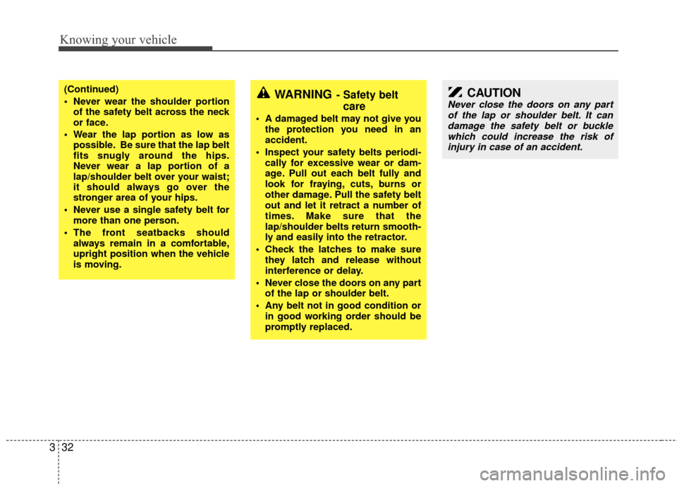 KIA Rio 2010 2.G Owners Manual Knowing your vehicle
32
3
WARNING- Safety belt
care
 A damaged belt may not give you
the protection you need in an
accident.
 Inspect your safety belts periodi- cally for excessive wear or dam-
age. P