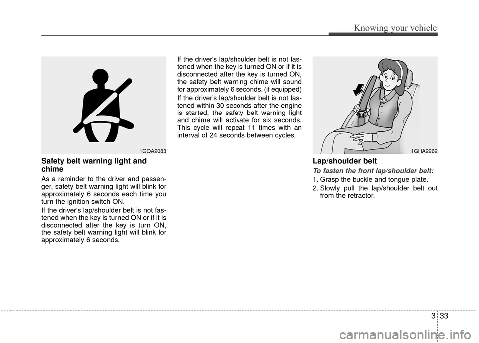 KIA Rio 2010 2.G Owners Manual 333
Knowing your vehicle
Safety belt warning light and
chime
As a reminder to the driver and passen-
ger, safety belt warning light will blink for
approximately 6 seconds each time you
turn the igniti