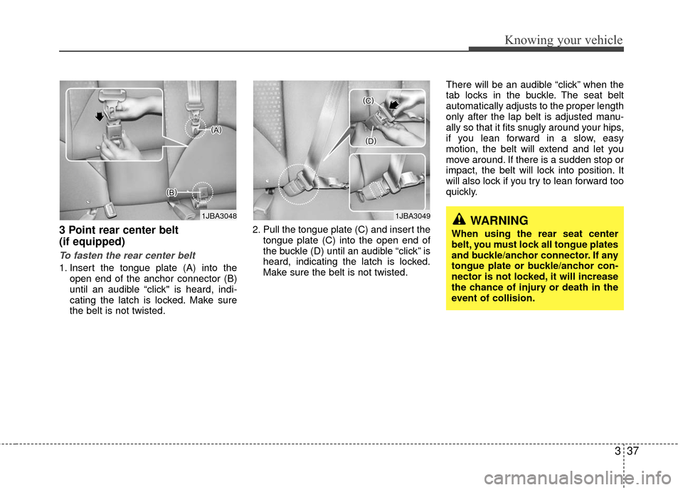 KIA Rio 2010 2.G Owners Manual 337
Knowing your vehicle
3 Point rear center belt 
(if equipped) 
To fasten the rear center belt
1. Insert the tongue plate (A) into theopen end of the anchor connector (B)
until an audible “click" 