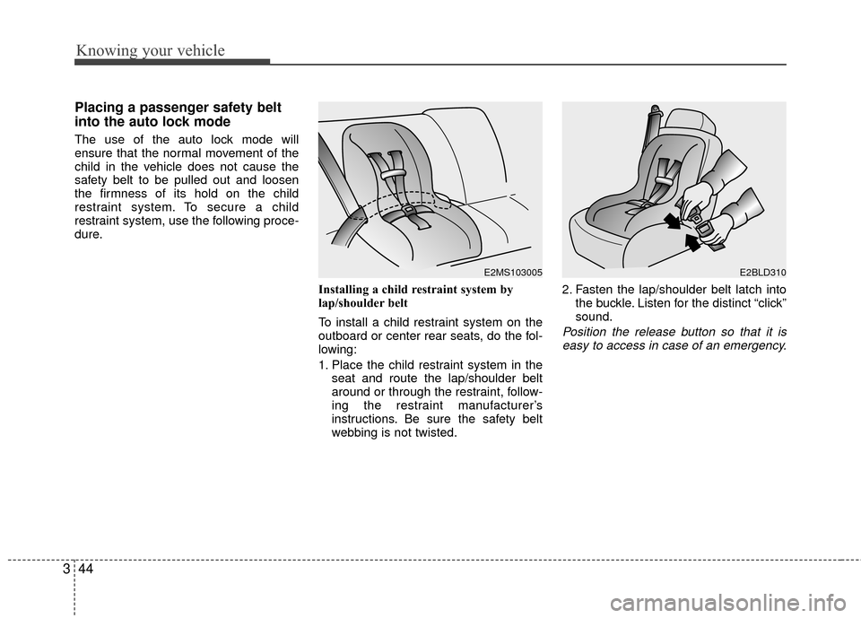 KIA Rio 2010 2.G Owners Manual Knowing your vehicle
44
3
Placing a passenger safety belt
into the auto lock mode
The use of the auto lock mode will
ensure that the normal movement of the
child in the vehicle does not cause the
safe