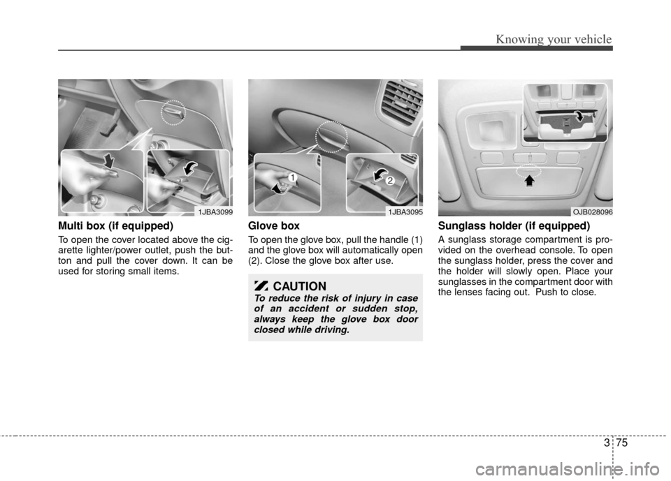 KIA Rio 2010 2.G Owners Manual 375
Knowing your vehicle
Multi box (if equipped)
To open the cover located above the cig-
arette lighter/power outlet, push the but-
ton and pull the cover down. It can be
used for storing small items