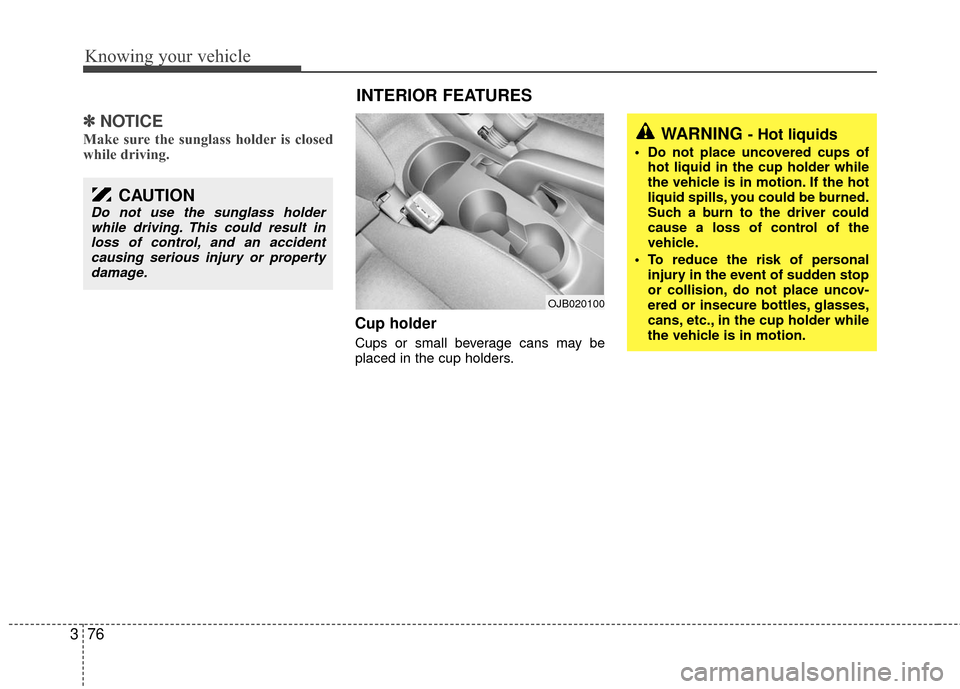 KIA Rio 2010 2.G Owners Manual Knowing your vehicle
76
3
✽
✽
NOTICE
Make sure the sunglass holder is closed
while driving.
Cup holder
Cups or small beverage cans may be
placed in the cup holders.
OJB020100
WARNING - Hot liquids