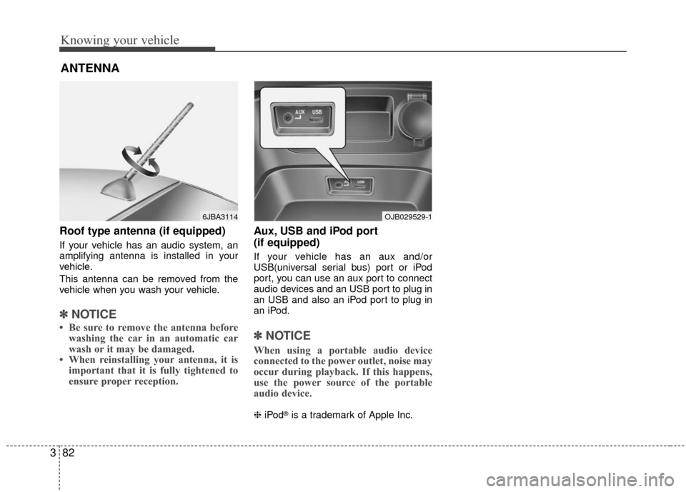 KIA Rio 2010 2.G Owners Manual Knowing your vehicle
82
3
Roof type antenna (if equipped)
If your vehicle has an audio system, an
amplifying antenna is installed in your
vehicle.
This antenna can be removed from the
vehicle when you