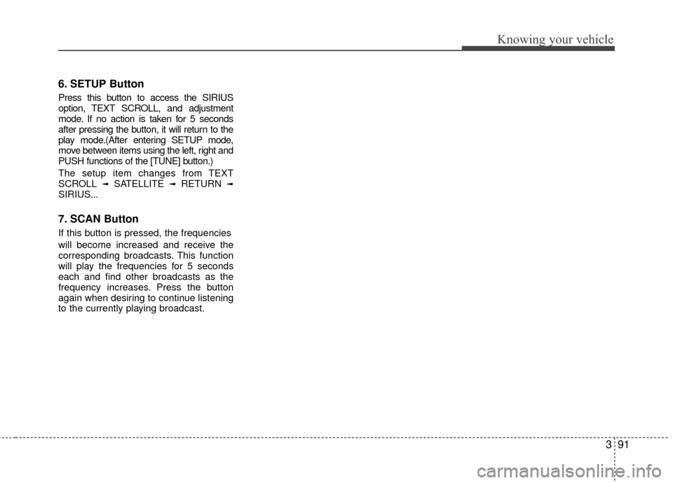 KIA Rio 2010 2.G Owners Manual 391
Knowing your vehicle
6. SETUP Button
Press this button to access the SIRIUS
option, TEXT SCROLL, and adjustment
mode. If no action is taken for 5 seconds
after pressing the button, it will return 