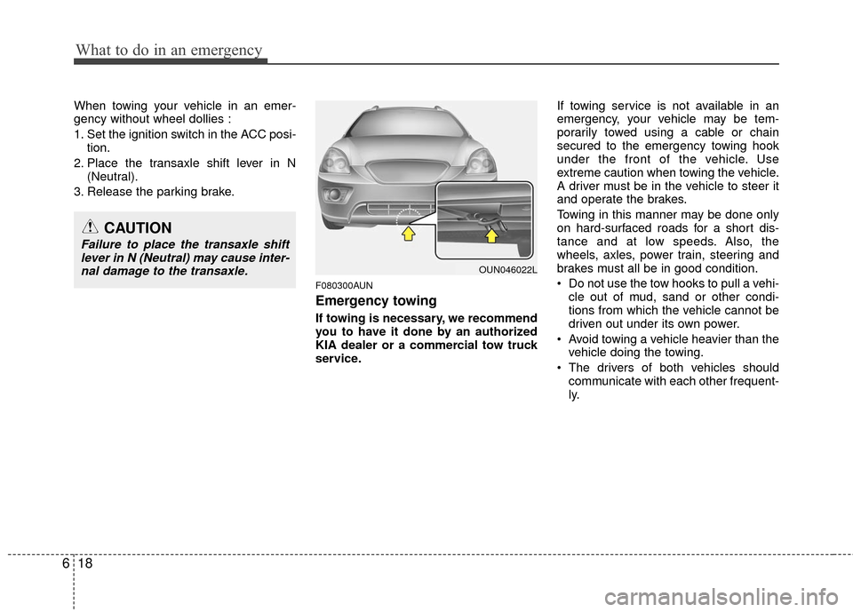KIA Rondo 2010 2.G Owners Manual What to do in an emergency
18
6
When towing your vehicle in an emer-
gency without wheel dollies :
1. Set the ignition switch in the ACC posi-
tion.
2. Place the transaxle shift lever in N (Neutral).
