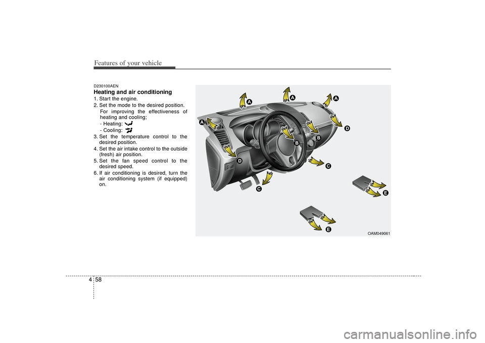 KIA Soul 2010 1.G Owners Manual Features of your vehicle58
4D230100AENHeating and air conditioning1. Start the engine.
2. Set the mode to the desired position.
For improving the effectiveness of
heating and cooling;
- Heating:
- Coo