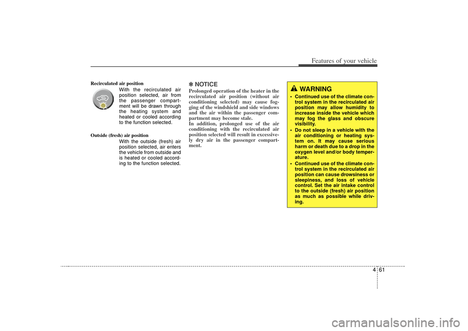 KIA Soul 2010 1.G Owners Manual 461
Features of your vehicle
Recirculated air position      With the recirculated airposition selected, air from
the passenger compart-
ment will be drawn through
the heating system and
heated or cool