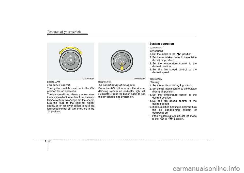 KIA Soul 2010 1.G Owners Manual Features of your vehicle62
4D230104AAMFan speed controlThe ignition switch must be in the ON
position for fan operation.
The fan speed knob allows you to control
the fan speed of the air flow from the