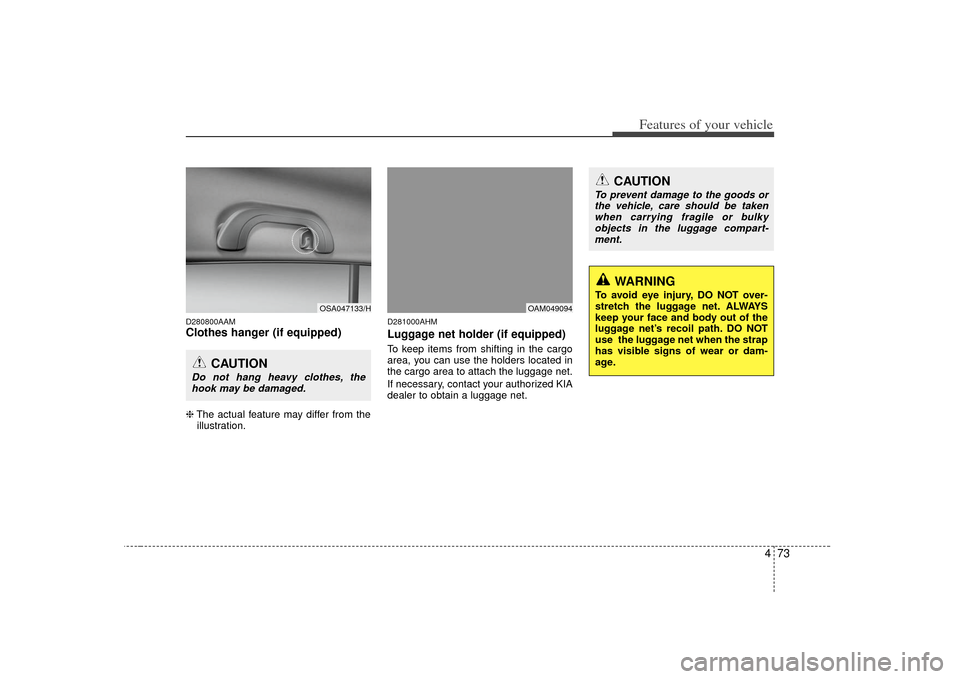 KIA Soul 2010 1.G Owners Manual 473
Features of your vehicle
D280800AAMClothes hanger (if equipped)❈The actual feature may differ from the
illustration.
D281000AHMLuggage net holder (if equipped)To keep items from shifting in the 