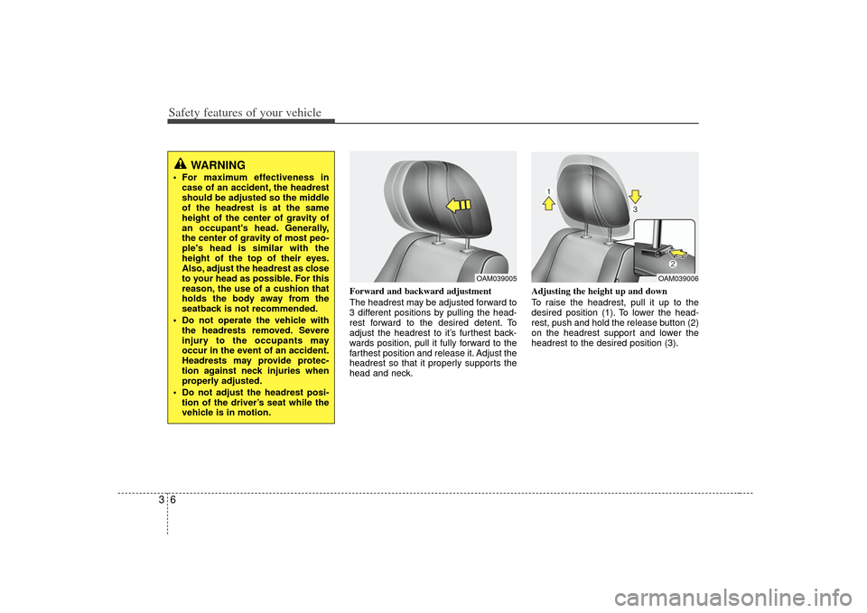 KIA Soul 2010 1.G Owners Manual Safety features of your vehicle63
Forward and backward adjustment
The headrest may be adjusted forward to
3 different positions by pulling the head-
rest forward to the desired detent. To
adjust the KIA Soul 2010 1.G Owners Manual Safety features of your vehicle63
Forward and backward adjustment
The headrest may be adjusted forward to
3 different positions by pulling the head-
rest forward to the desired detent. To
adjust the