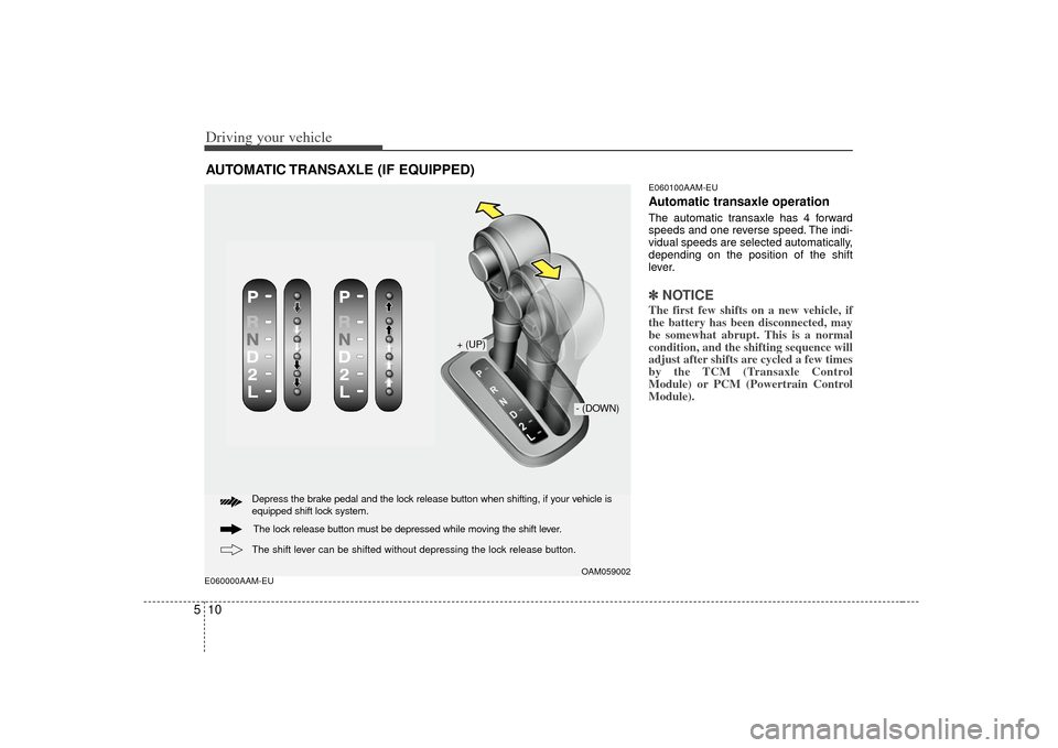 KIA Soul 2010 1.G Owners Manual Driving your vehicle10
5E060000AAM-EU E060100AAM-EU
Automatic transaxle operationThe automatic transaxle has 4 forward
speeds and one reverse speed. The indi-
vidual speeds are selected automatically,