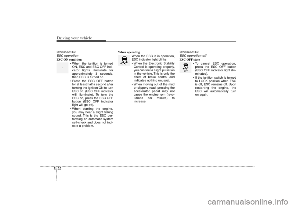 KIA Soul 2010 1.G Owners Manual Driving your vehicle22
5E070501AUN-EUESC operationESC ON condition
ON, ESC and ESC OFF indi-
cator lights illuminate for
approximately 3 seconds,
then ESC is turned on.
 for at least half a second aft