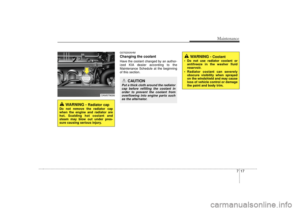 KIA Soul 2010 1.G Owners Manual 717
Maintenance
G070200AHMChanging the coolantHave the coolant changed by an author-
ized KIA dealer according to the
Maintenance Schedule at the beginning
of this section.
WARNING - 
Radiator cap
Do 