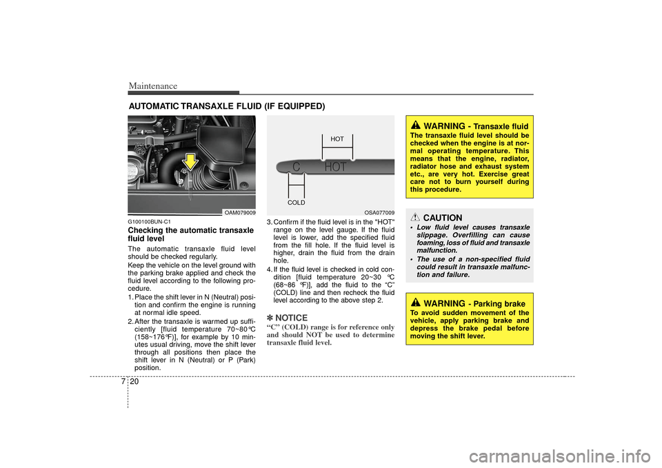 KIA Soul 2010 1.G Owners Manual Maintenance20
7AUTOMATIC TRANSAXLE FLUID (IF EQUIPPED)G100100BUN-C1Checking the automatic transaxle
fluid level  The automatic transaxle fluid level
should be checked regularly.
Keep the vehicle on th