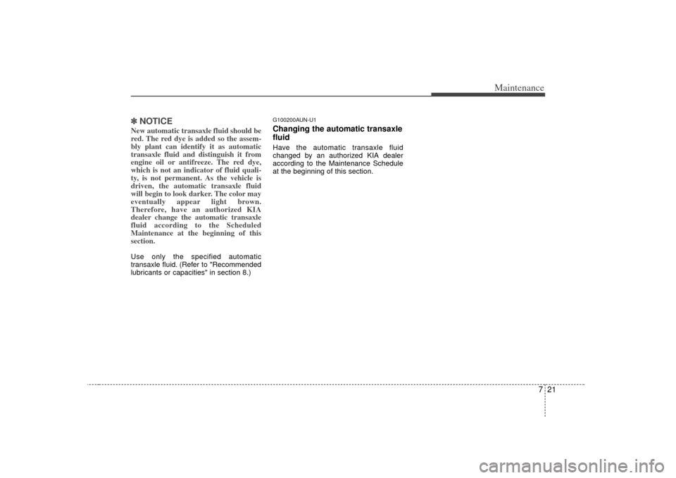 KIA Soul 2010 1.G Owners Manual 721
Maintenance
✽
✽NOTICENew automatic transaxle fluid should be
red. The red dye is added so the assem-
bly plant can identify it as automatic
transaxle fluid and distinguish it from
engine oil o