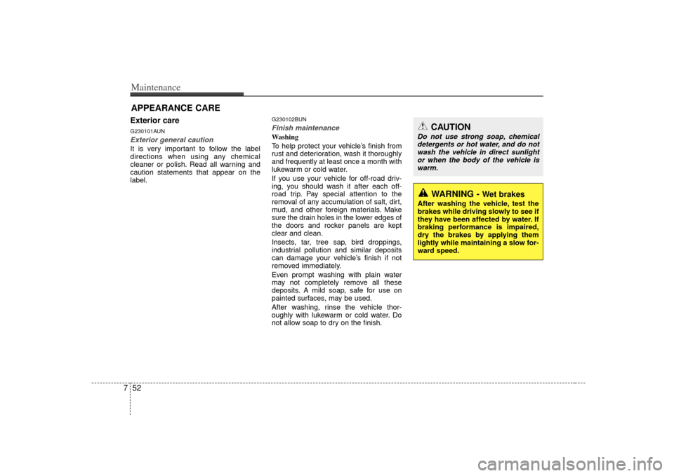 KIA Soul 2010 1.G Owners Manual Maintenance52
7APPEARANCE CAREExterior careG230101AUNExterior general caution It is very important to follow the label
directions when using any chemical
cleaner or polish. Read all warning and
cautio