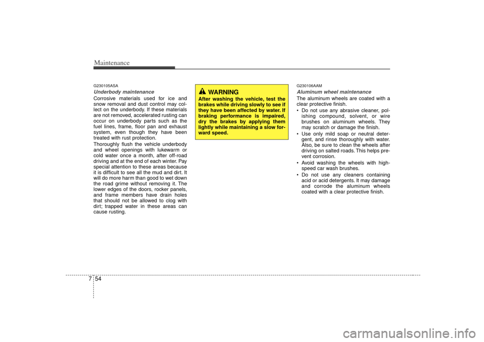KIA Soul 2010 1.G Owners Manual Maintenance54
7G230105ASAUnderbody maintenanceCorrosive materials used for ice and
snow removal and dust control may col-
lect on the underbody. If these materials
are not removed, accelerated rusting
